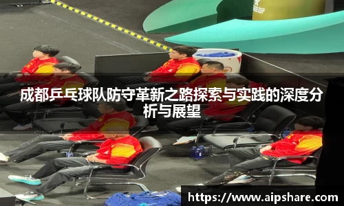 成都乒乓球队防守革新之路探索与实践的深度分析与展望