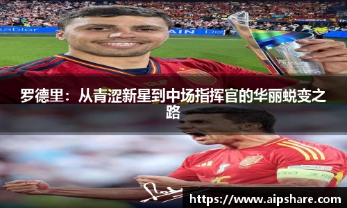 罗德里：从青涩新星到中场指挥官的华丽蜕变之路