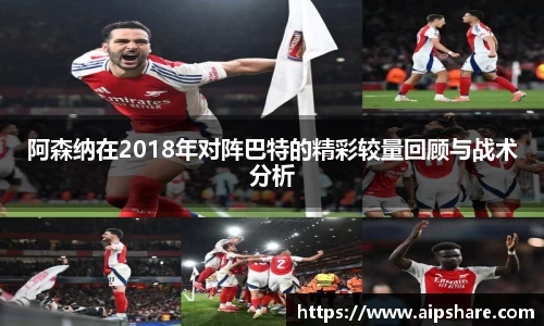 阿森纳在2018年对阵巴特的精彩较量回顾与战术分析